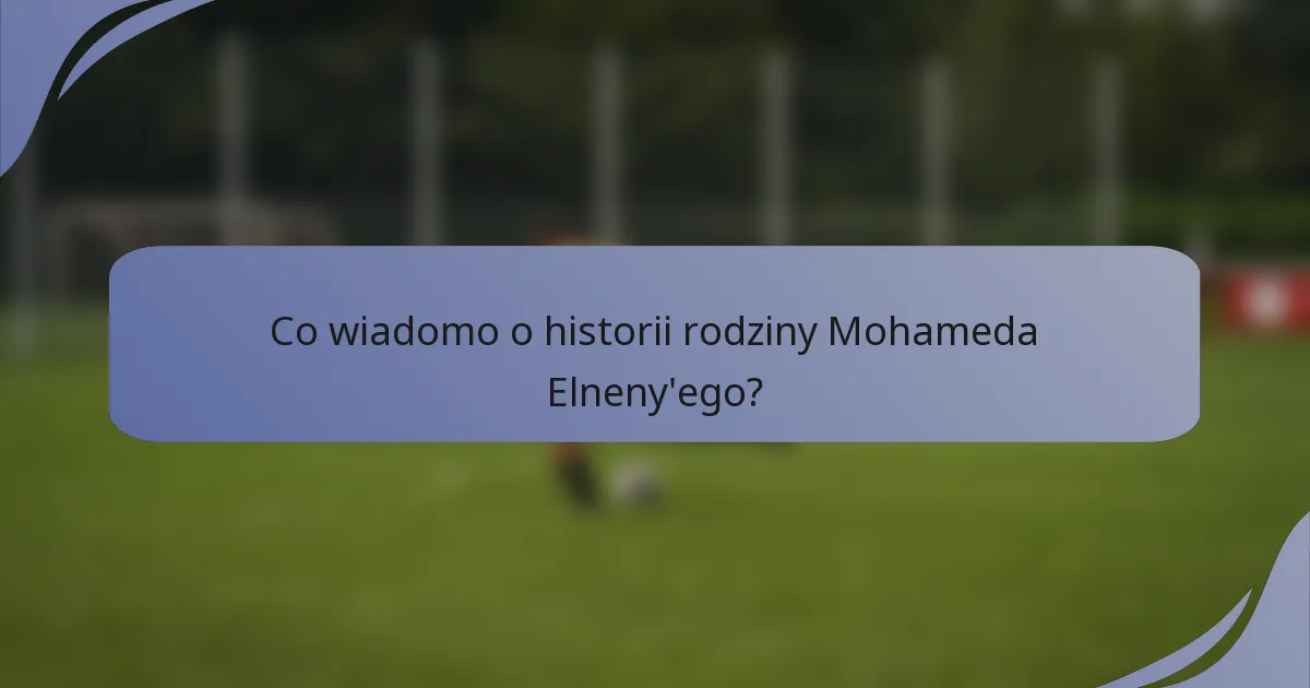 Co wiadomo o historii rodziny Mohameda Elneny'ego?