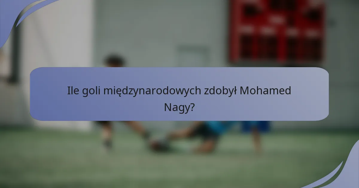 Ile goli międzynarodowych zdobył Mohamed Nagy?
