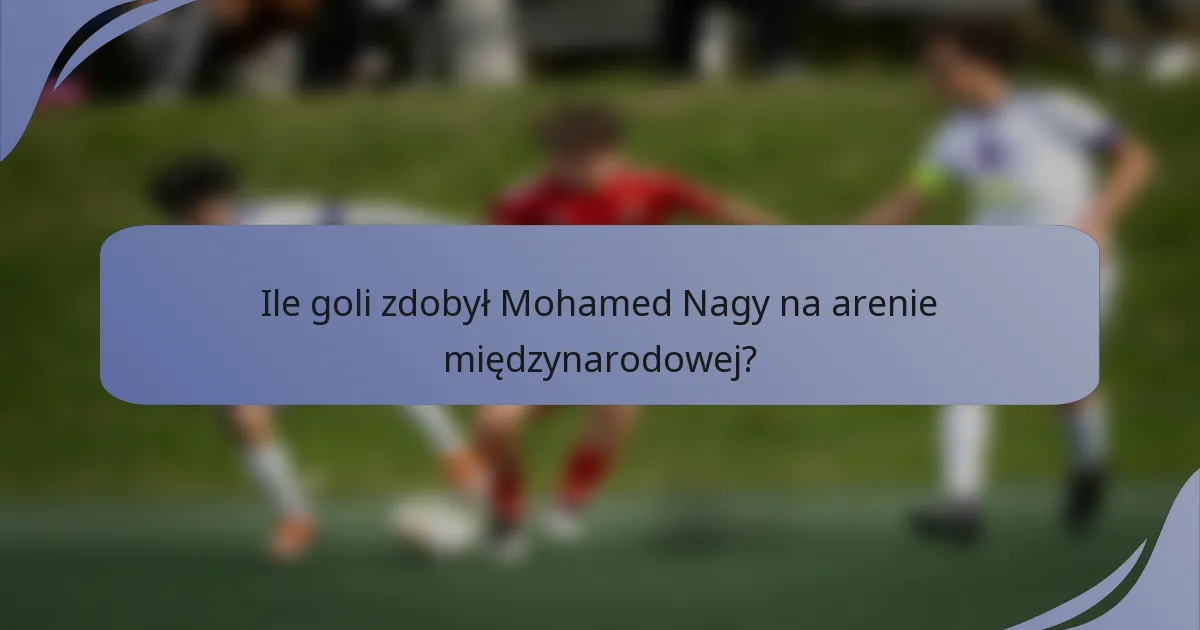 Ile goli zdobył Mohamed Nagy na arenie międzynarodowej?