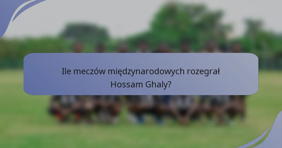 Ile meczów międzynarodowych rozegrał Hossam Ghaly?