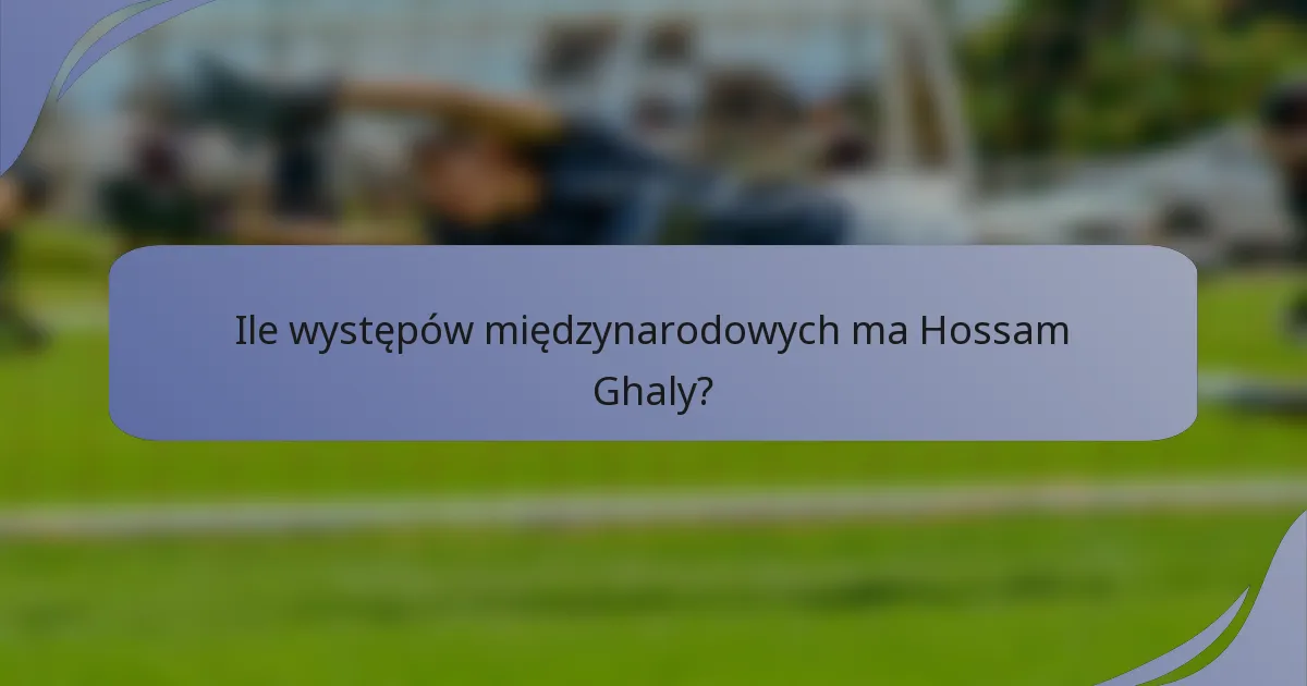 Ile występów międzynarodowych ma Hossam Ghaly?
