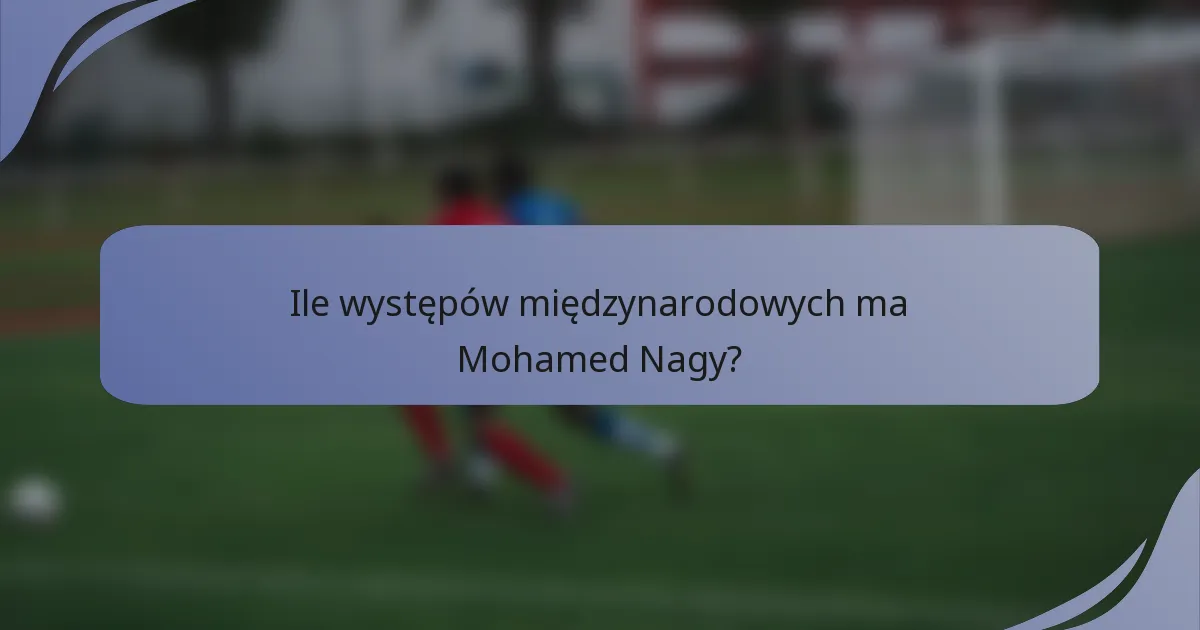 Ile występów międzynarodowych ma Mohamed Nagy?
