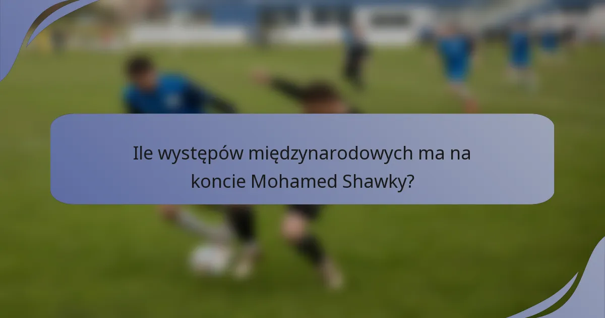 Ile występów międzynarodowych ma na koncie Mohamed Shawky?