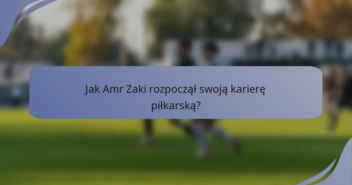 Jak Amr Zaki rozpoczął swoją karierę piłkarską?