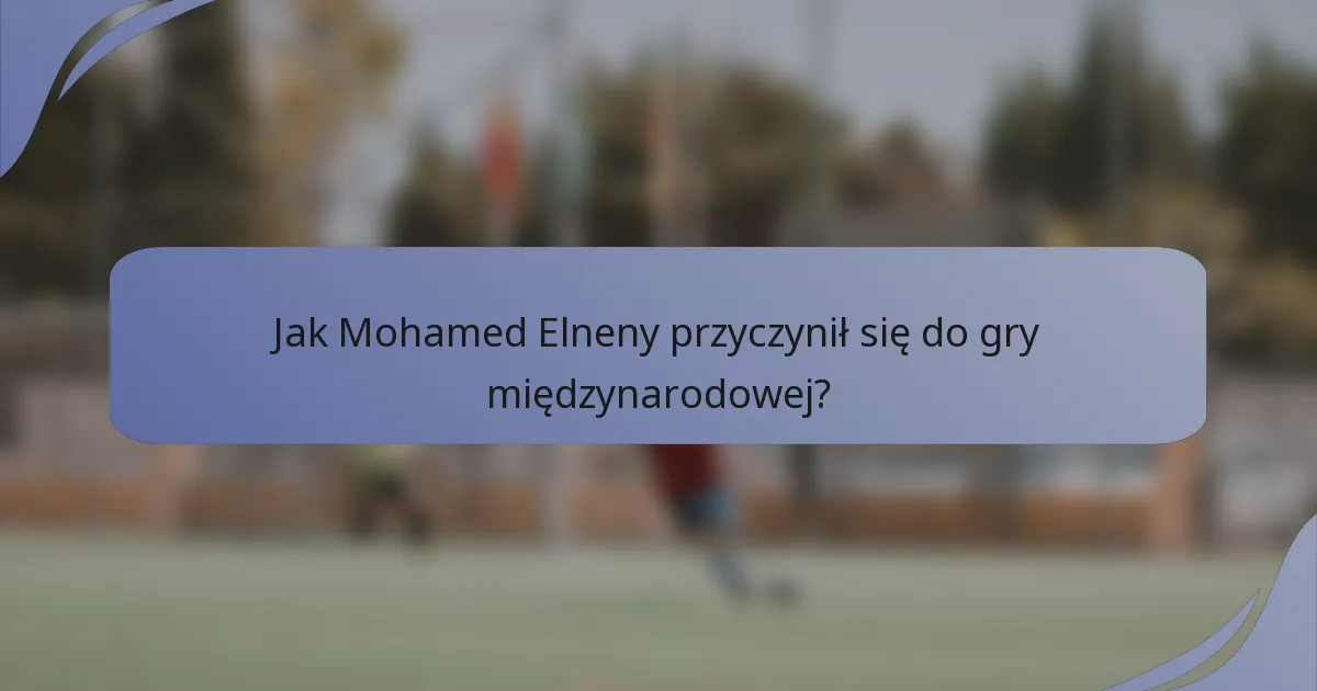 Jak Mohamed Elneny przyczynił się do gry międzynarodowej?