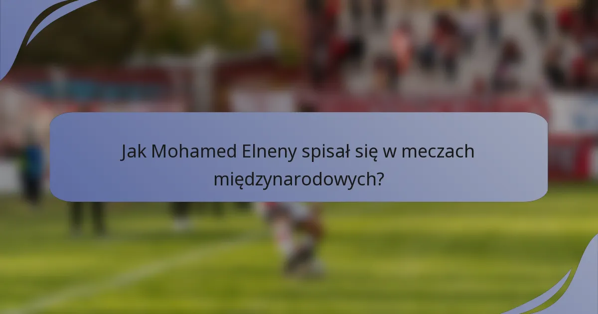 Jak Mohamed Elneny spisał się w meczach międzynarodowych?