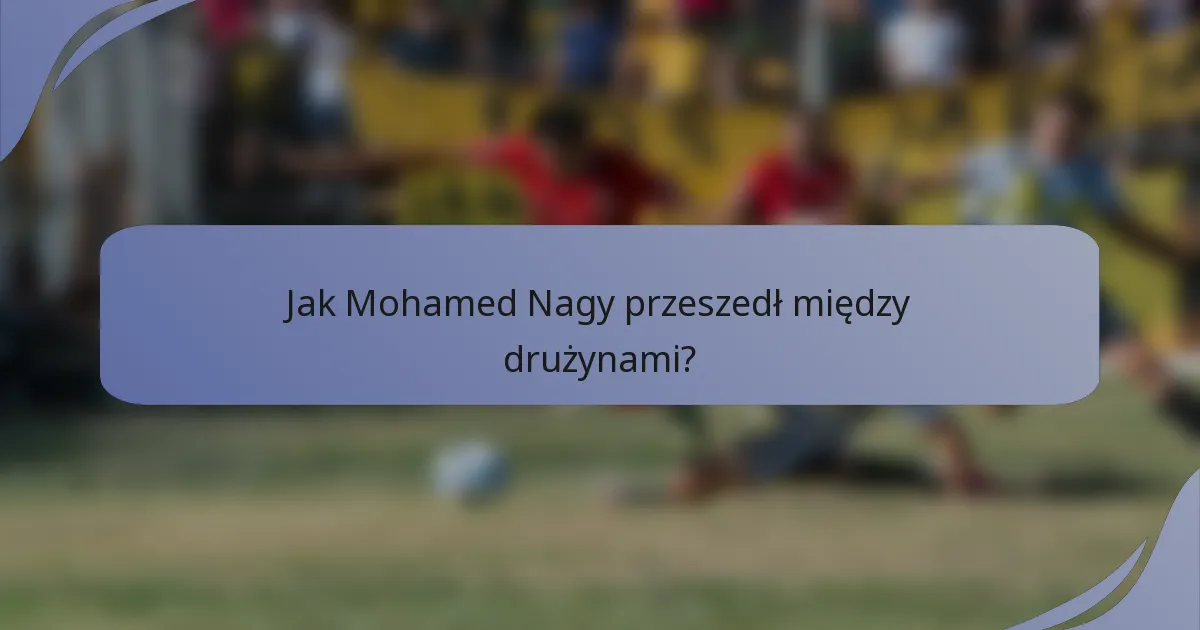 Jak Mohamed Nagy przeszedł między drużynami?