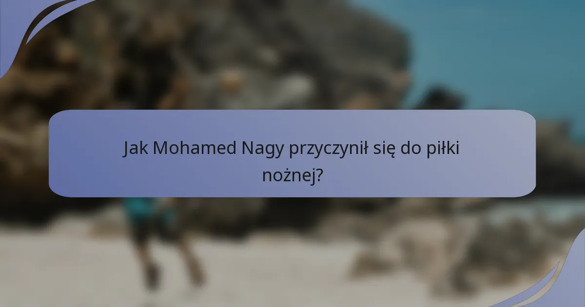 Jak Mohamed Nagy przyczynił się do piłki nożnej?