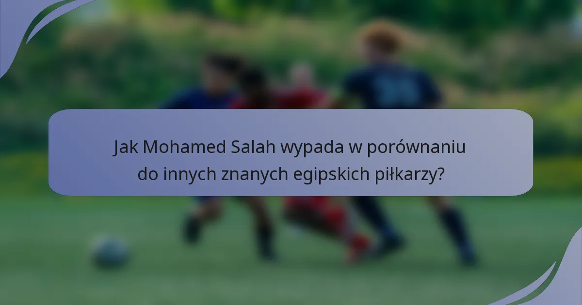 Jak Mohamed Salah wypada w porównaniu do innych znanych egipskich piłkarzy?