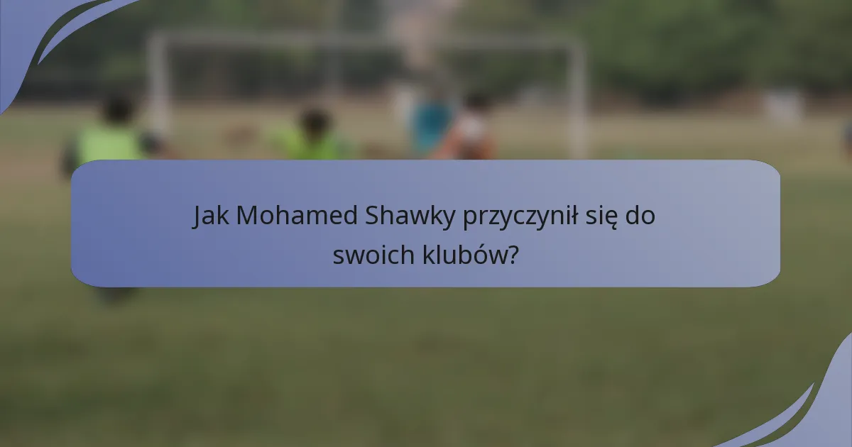 Jak Mohamed Shawky przyczynił się do swoich klubów?