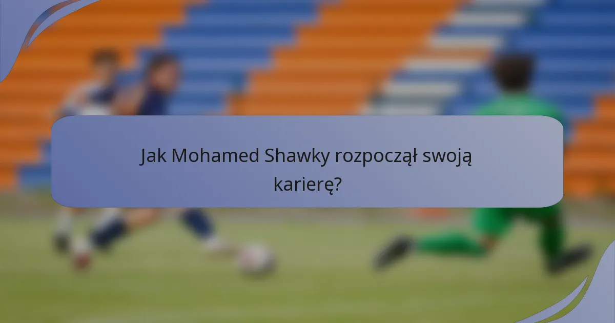 Jak Mohamed Shawky rozpoczął swoją karierę?