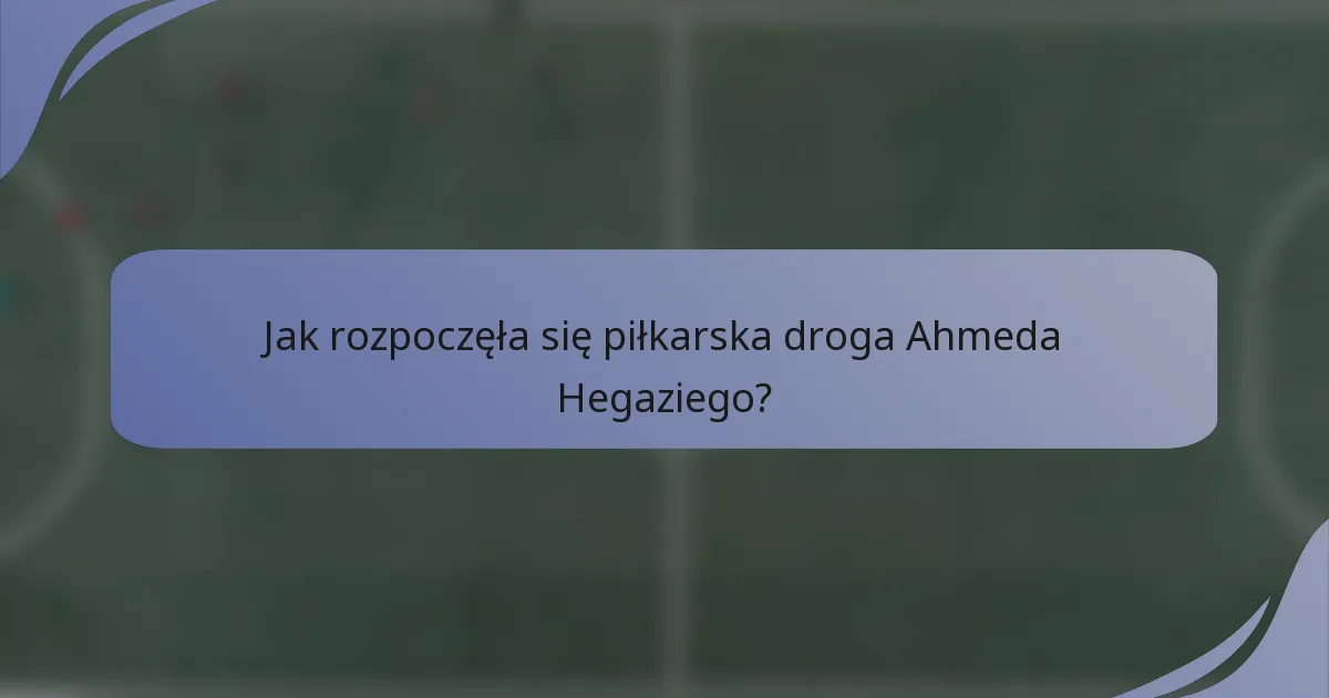 Jak rozpoczęła się piłkarska droga Ahmeda Hegaziego?