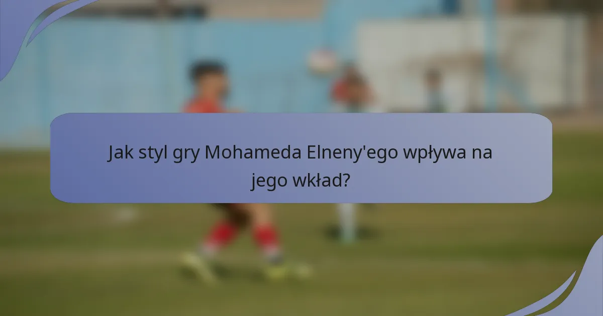 Jak styl gry Mohameda Elneny'ego wpływa na jego wkład?
