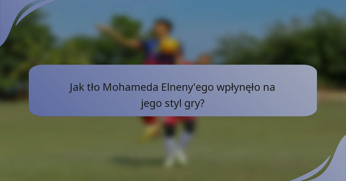 Jak tło Mohameda Elneny'ego wpłynęło na jego styl gry?