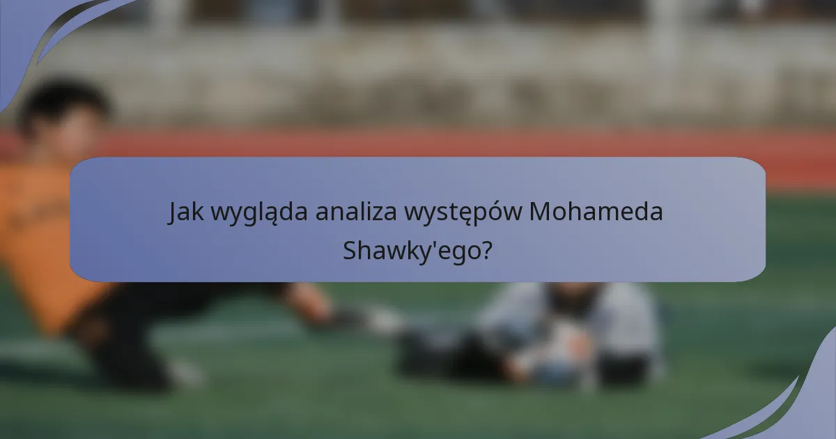 Jak wygląda analiza występów Mohameda Shawky'ego?