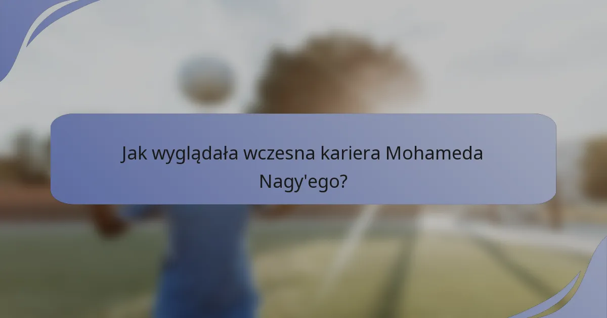Jak wyglądała wczesna kariera Mohameda Nagy'ego?
