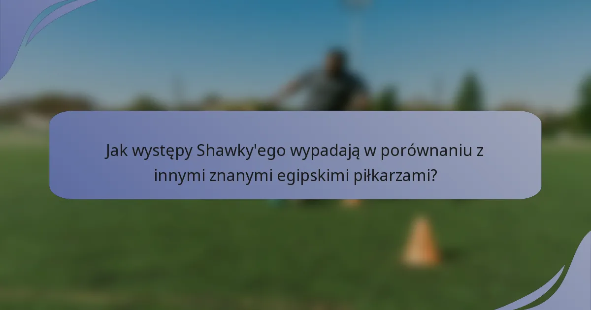 Jak występy Shawky'ego wypadają w porównaniu z innymi znanymi egipskimi piłkarzami?