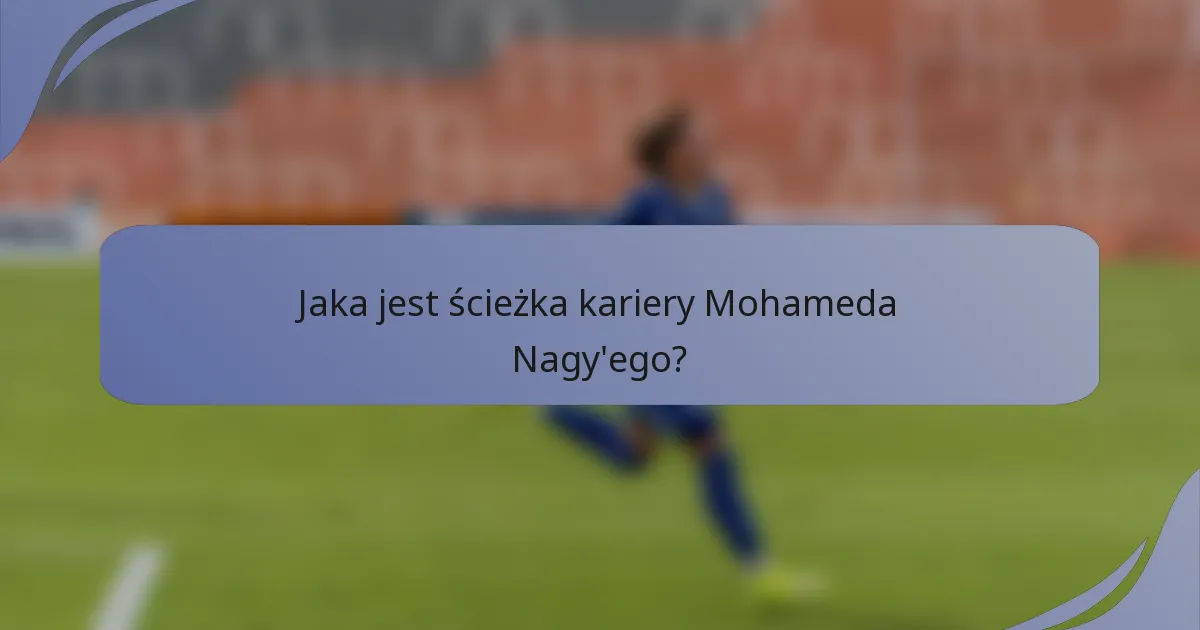 Jaka jest ścieżka kariery Mohameda Nagy'ego?