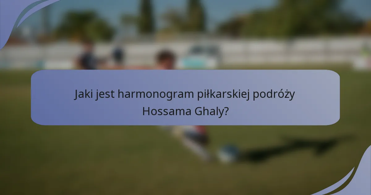 Jaki jest harmonogram piłkarskiej podróży Hossama Ghaly?