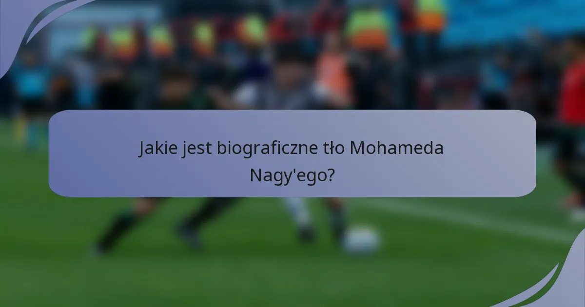 Jakie jest biograficzne tło Mohameda Nagy'ego?