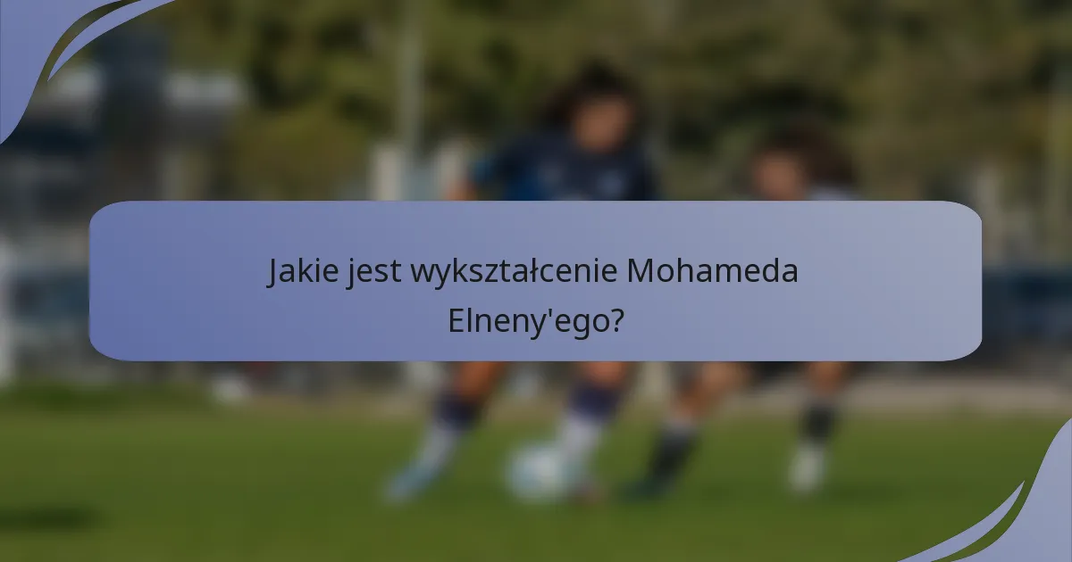 Jakie jest wykształcenie Mohameda Elneny'ego?