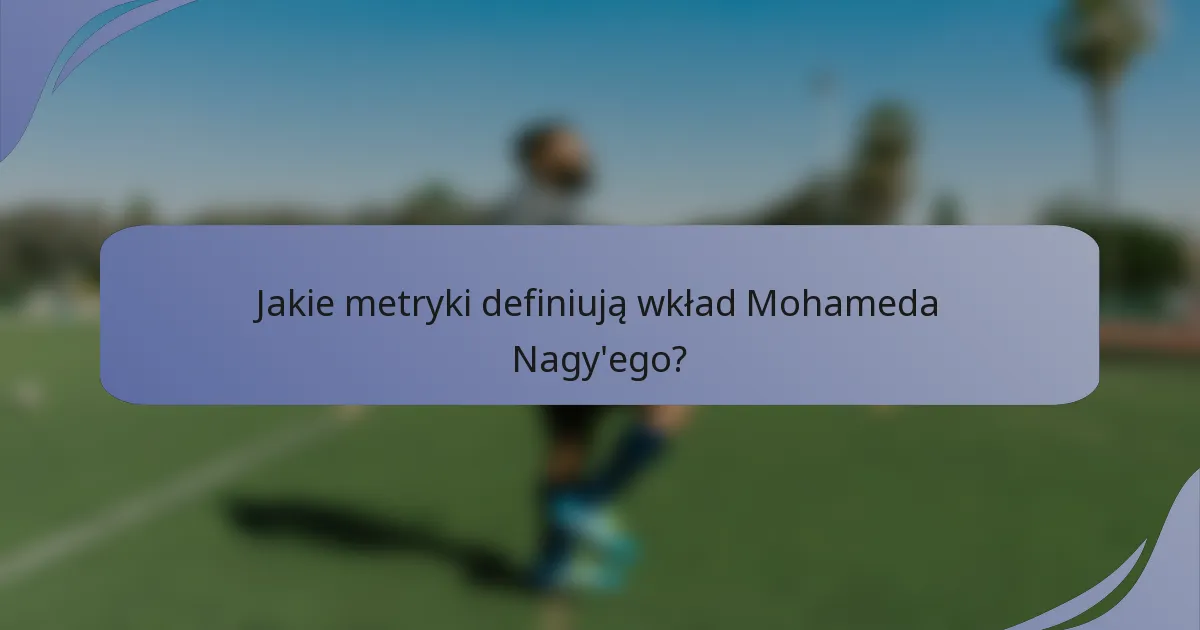 Jakie metryki definiują wkład Mohameda Nagy'ego?