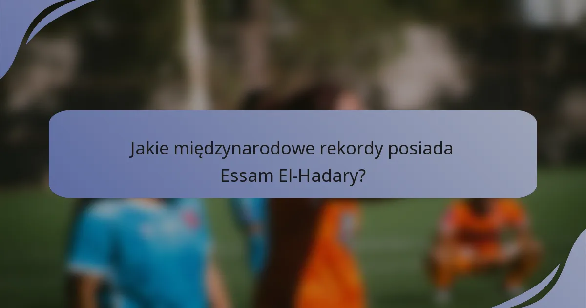 Jakie międzynarodowe rekordy posiada Essam El-Hadary?