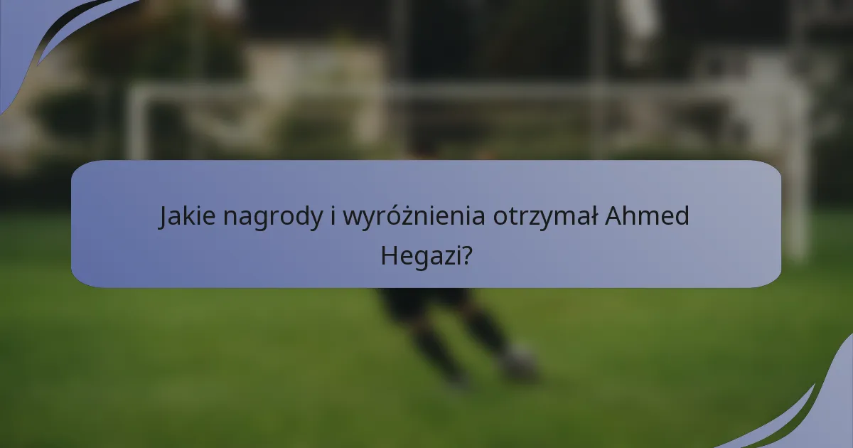 Jakie nagrody i wyróżnienia otrzymał Ahmed Hegazi?