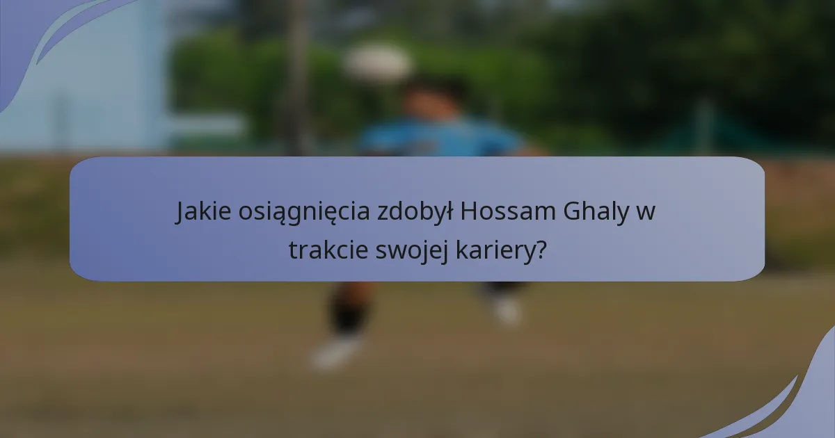 Jakie osiągnięcia zdobył Hossam Ghaly w trakcie swojej kariery?