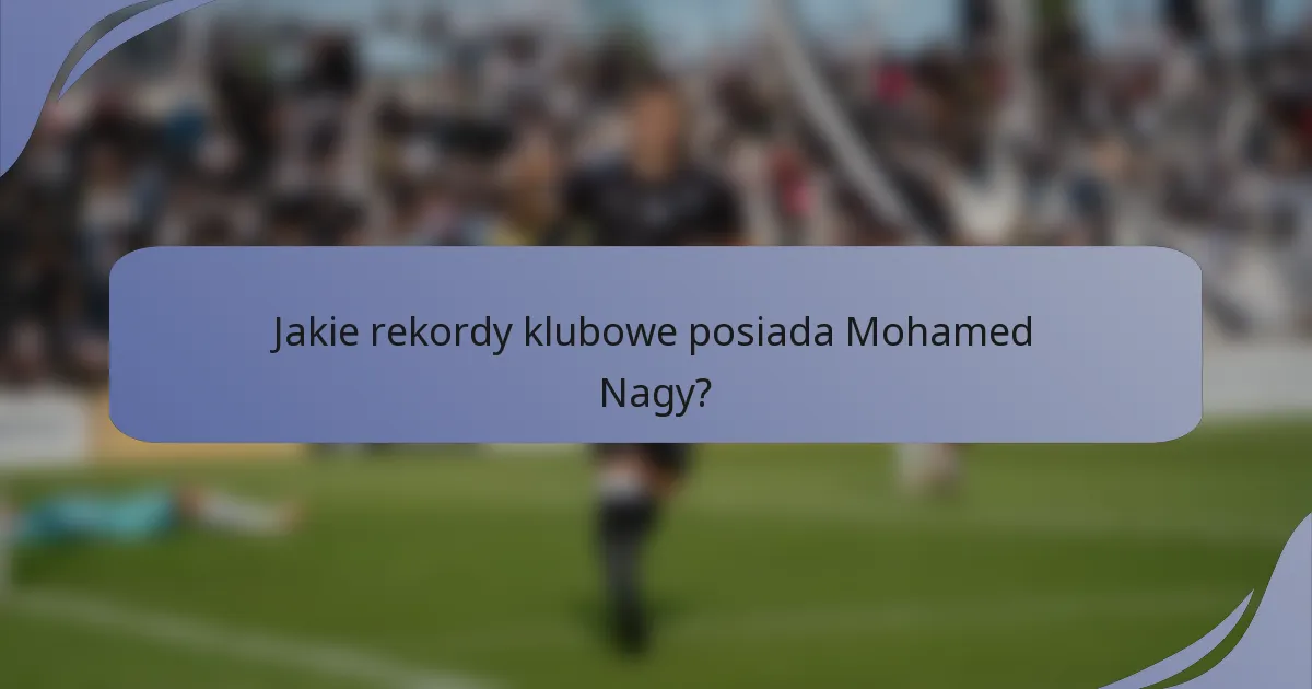 Jakie rekordy klubowe posiada Mohamed Nagy?