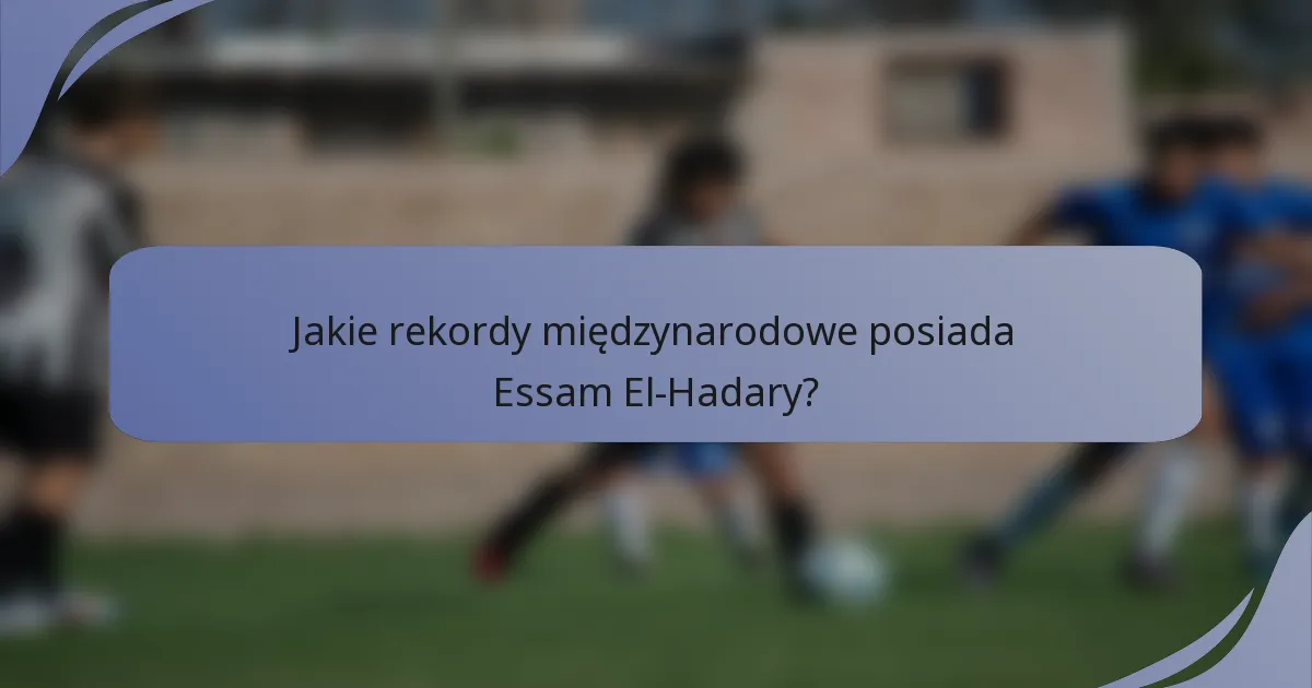 Jakie rekordy międzynarodowe posiada Essam El-Hadary?