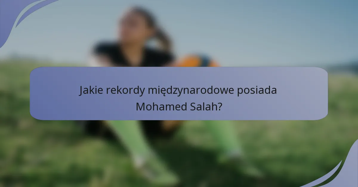 Jakie rekordy międzynarodowe posiada Mohamed Salah?