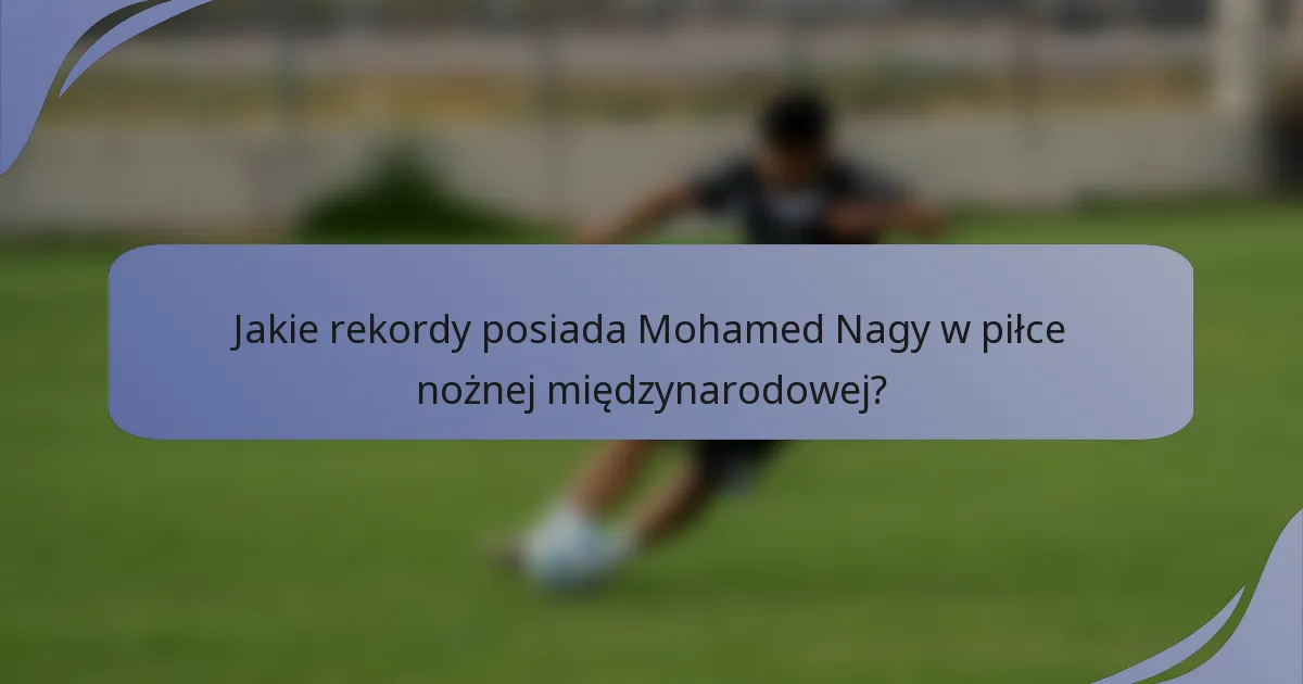 Jakie rekordy posiada Mohamed Nagy w piłce nożnej międzynarodowej?