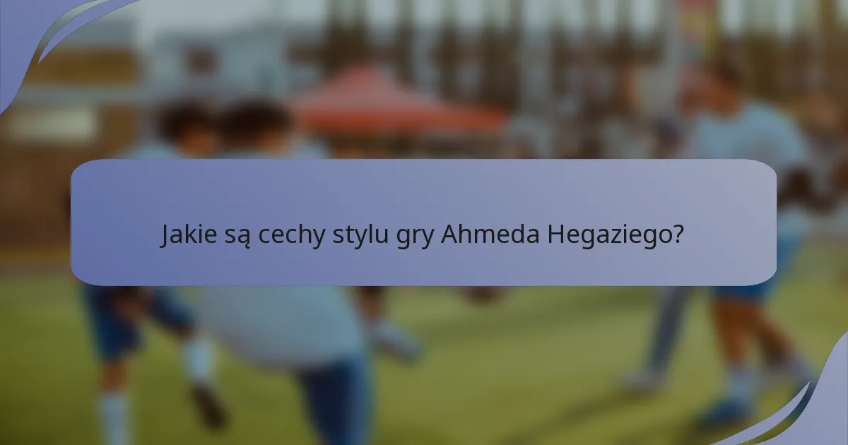 Jakie są cechy stylu gry Ahmeda Hegaziego?