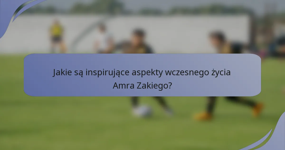 Jakie są inspirujące aspekty wczesnego życia Amra Zakiego?