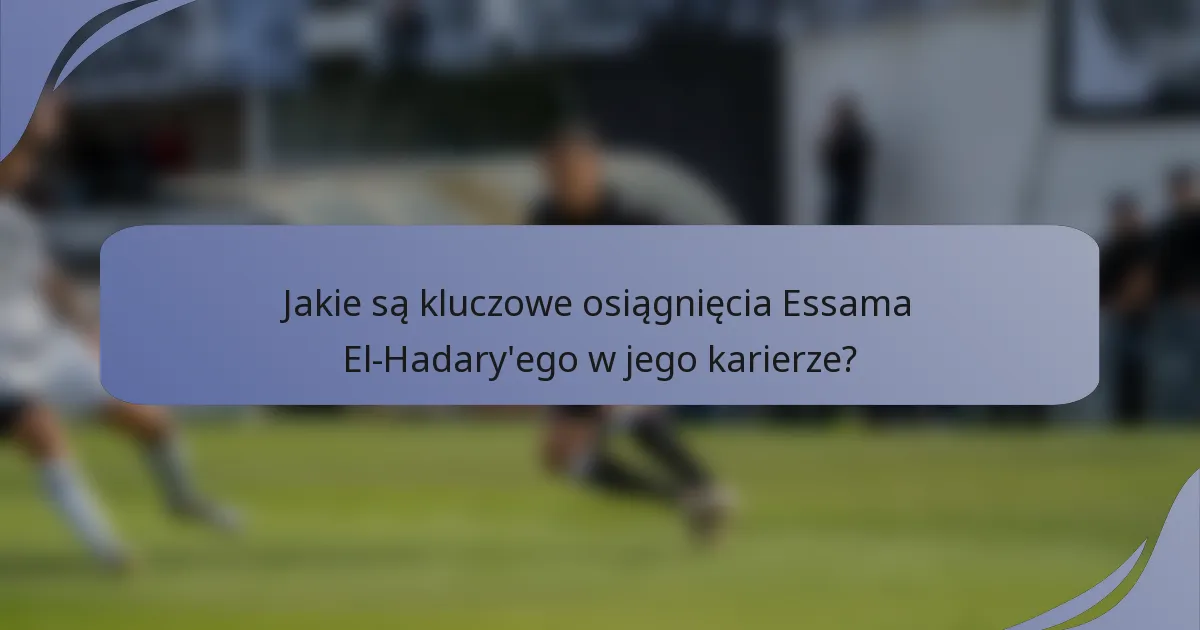 Jakie są kluczowe osiągnięcia Essama El-Hadary'ego w jego karierze?
