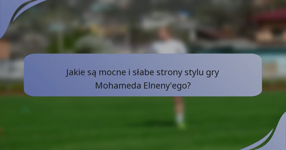 Jakie są mocne i słabe strony stylu gry Mohameda Elneny'ego?