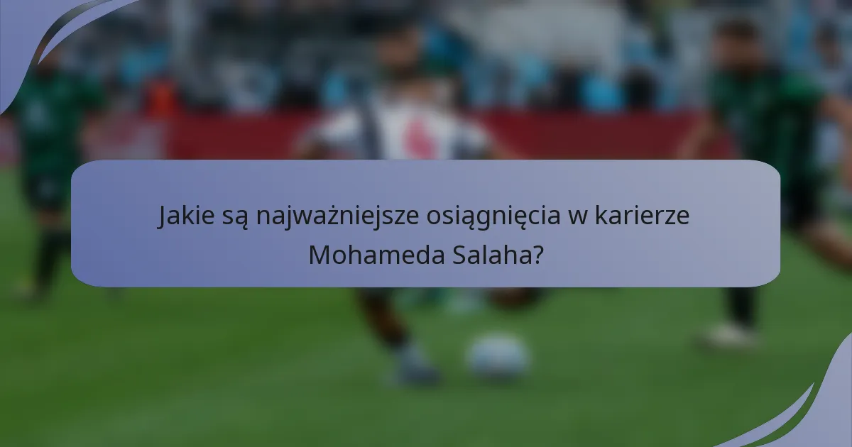Jakie są najważniejsze osiągnięcia w karierze Mohameda Salaha?