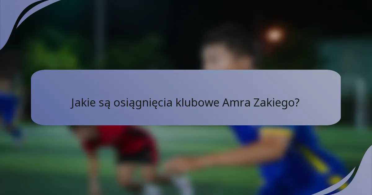 Jakie są osiągnięcia klubowe Amra Zakiego?