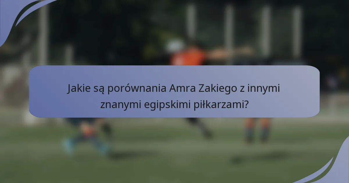 Jakie są porównania Amra Zakiego z innymi znanymi egipskimi piłkarzami?