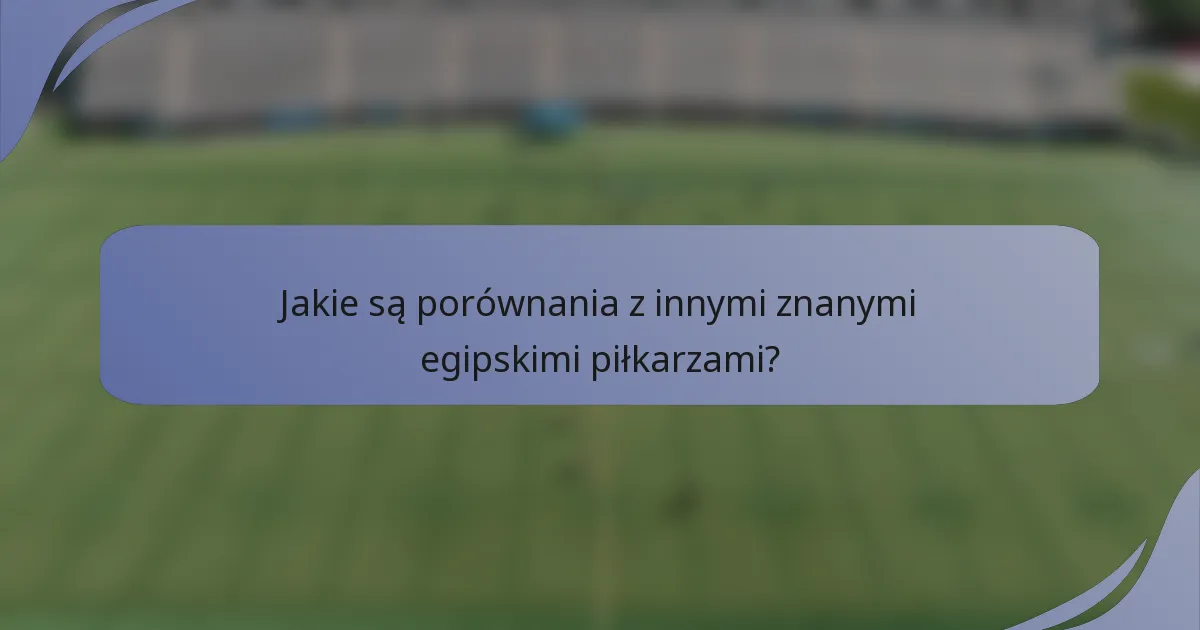Jakie są porównania z innymi znanymi egipskimi piłkarzami?