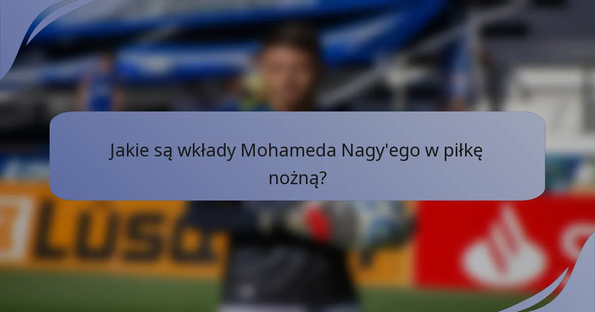 Jakie są wkłady Mohameda Nagy'ego w piłkę nożną?