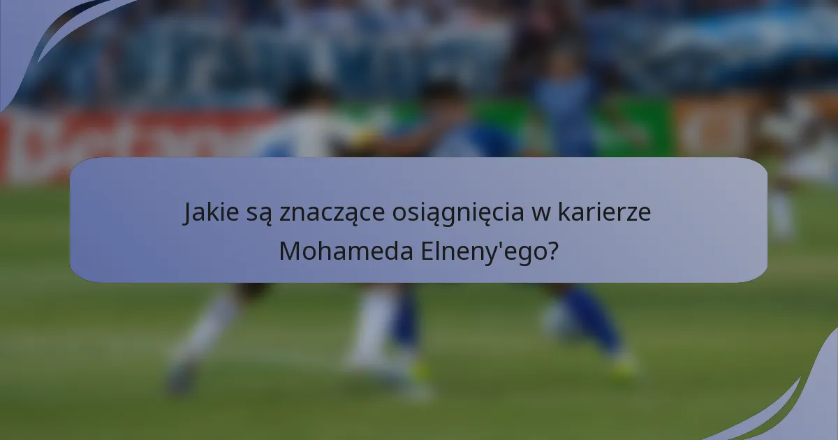 Jakie są znaczące osiągnięcia w karierze Mohameda Elneny'ego?