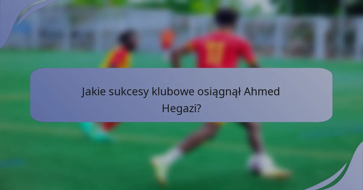 Jakie sukcesy klubowe osiągnął Ahmed Hegazi?