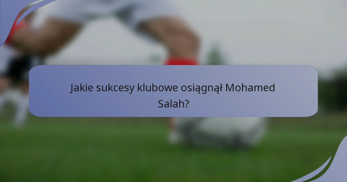 Jakie sukcesy klubowe osiągnął Mohamed Salah?