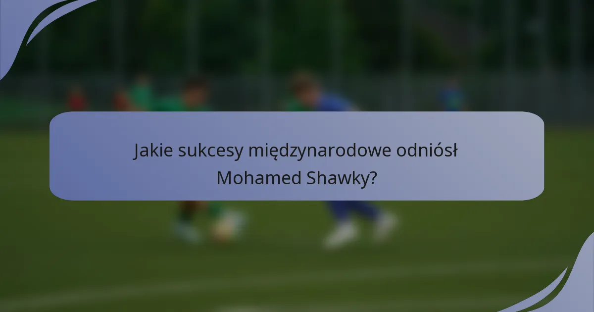 Jakie sukcesy międzynarodowe odniósł Mohamed Shawky?