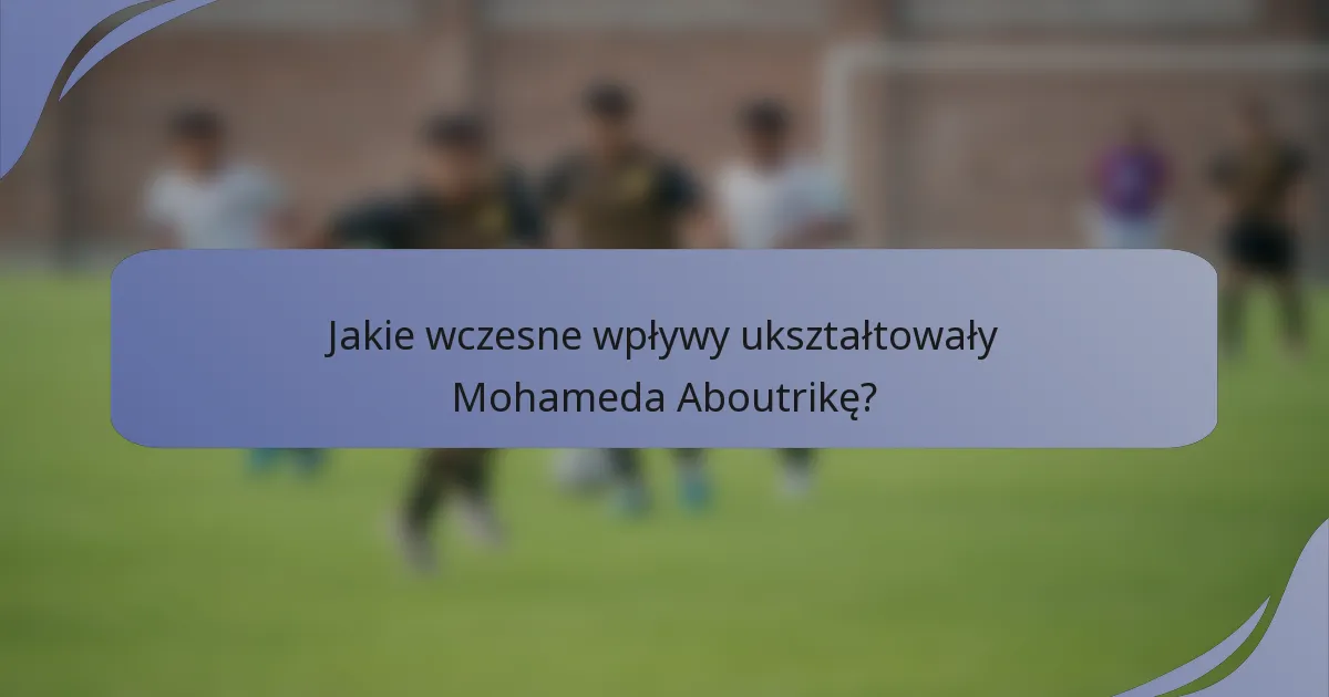 Jakie wczesne wpływy ukształtowały Mohameda Aboutrikę?