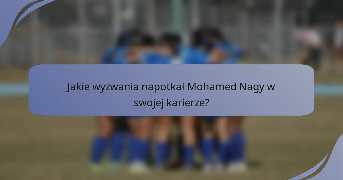 Jakie wyzwania napotkał Mohamed Nagy w swojej karierze?