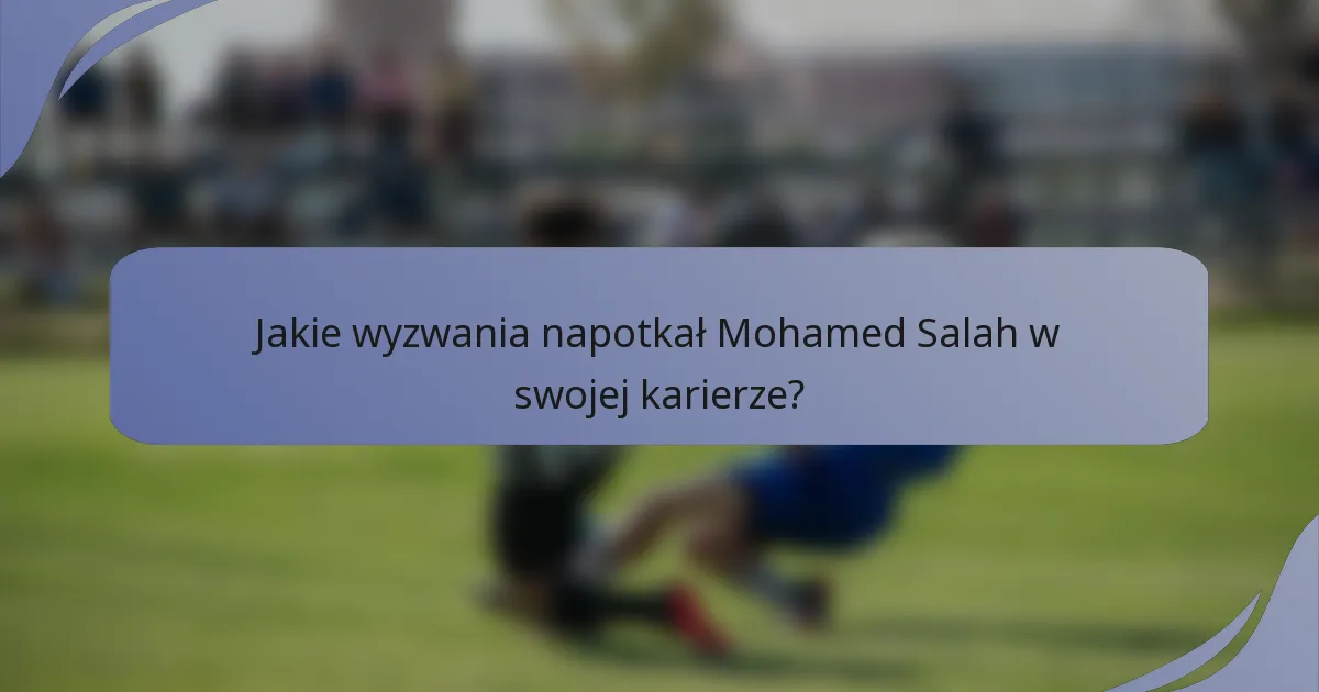 Jakie wyzwania napotkał Mohamed Salah w swojej karierze?