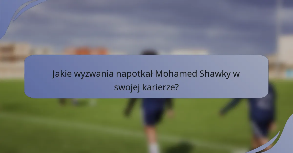 Jakie wyzwania napotkał Mohamed Shawky w swojej karierze?